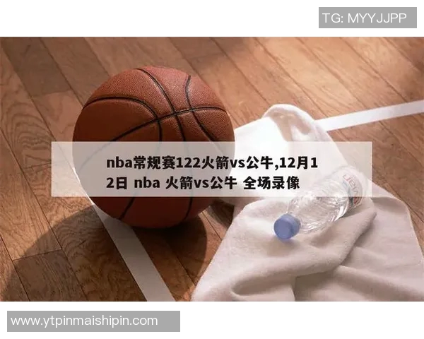 火箭队与公牛队精彩对决比赛录像回顾及精彩瞬间分析